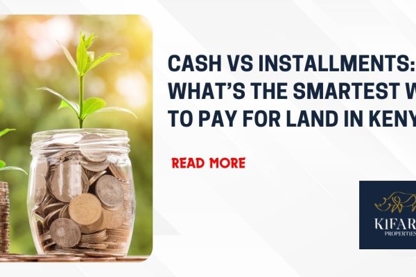 Cash vs Installments: What’s the Smartest Way to Pay for Land in Ken